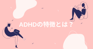 ADHDの特徴とは？