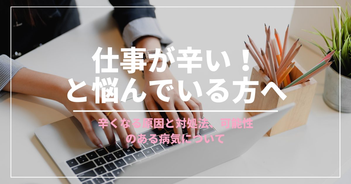 仕事が辛い！と悩んでいる方へ。辛くなる原因と対処法、可能性のある病気について