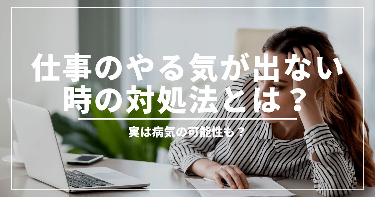 仕事のやる気が出ない場合の対処法とは？実は病気の可能性もある？