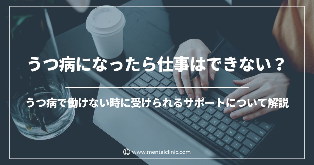 うつ病になったら仕事はできない？うつ病で働けない時に受けられるサポートについて解説